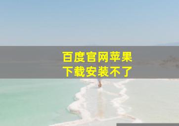 百度官网苹果下载安装不了