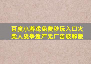 百度小游戏免费秒玩入口火柴人战争遗产无广告破解版