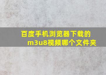 百度手机浏览器下载的m3u8视频哪个文件夹