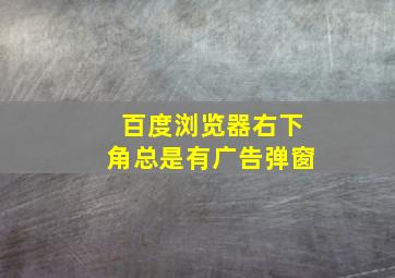 百度浏览器右下角总是有广告弹窗