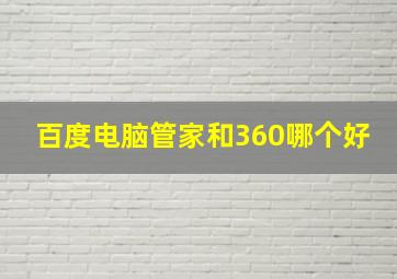 百度电脑管家和360哪个好