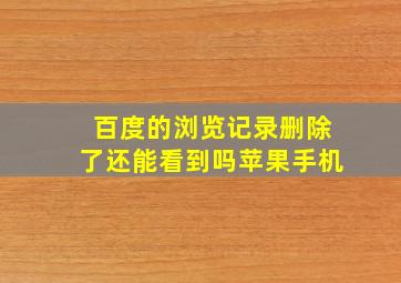 百度的浏览记录删除了还能看到吗苹果手机