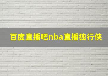 百度直播吧nba直播独行侠