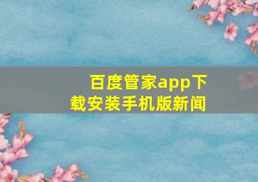 百度管家app下载安装手机版新闻