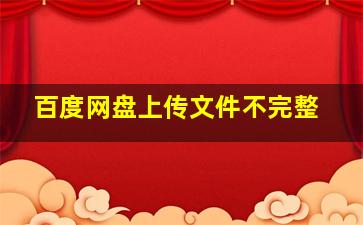 百度网盘上传文件不完整