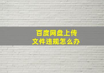 百度网盘上传文件违规怎么办