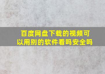 百度网盘下载的视频可以用别的软件看吗安全吗