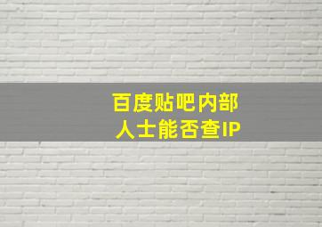 百度贴吧内部人士能否查IP