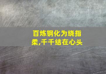 百炼钢化为绕指柔,千千结在心头