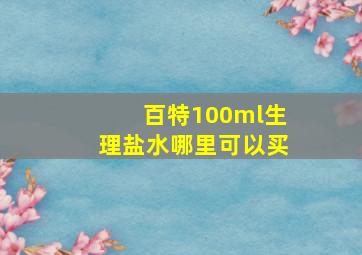 百特100ml生理盐水哪里可以买