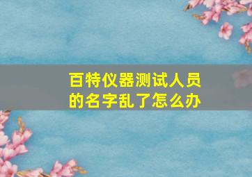 百特仪器测试人员的名字乱了怎么办