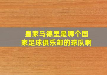 皇家马德里是哪个国家足球俱乐部的球队啊