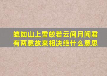 皑如山上雪皎若云间月闻君有两意故来相决绝什么意思