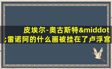 皮埃尔-奥古斯特·雷诺阿的什么画被挂在了卢浮宫