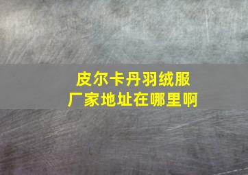 皮尔卡丹羽绒服厂家地址在哪里啊