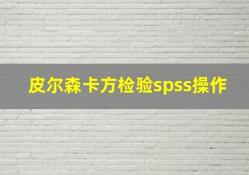 皮尔森卡方检验spss操作