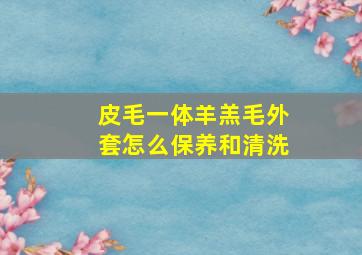 皮毛一体羊羔毛外套怎么保养和清洗