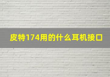 皮特174用的什么耳机接口