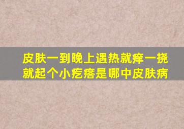 皮肤一到晚上遇热就痒一挠就起个小疙瘩是哪中皮肤病