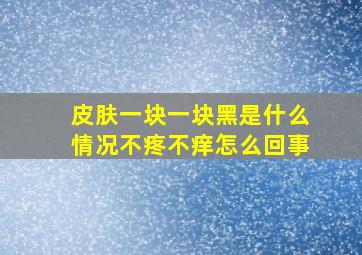 皮肤一块一块黑是什么情况不疼不痒怎么回事