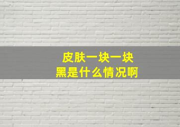 皮肤一块一块黑是什么情况啊