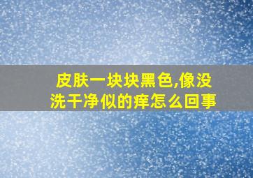 皮肤一块块黑色,像没洗干净似的痒怎么回事