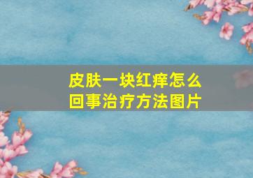 皮肤一块红痒怎么回事治疗方法图片