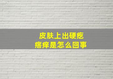 皮肤上出硬疙瘩痒是怎么回事