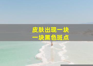 皮肤出现一块一块黑色斑点