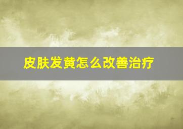 皮肤发黄怎么改善治疗