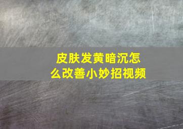 皮肤发黄暗沉怎么改善小妙招视频