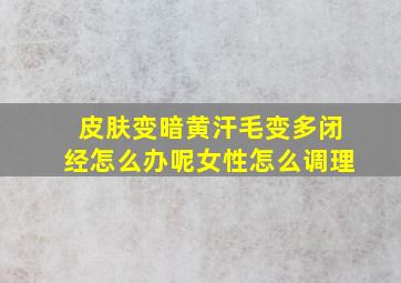 皮肤变暗黄汗毛变多闭经怎么办呢女性怎么调理