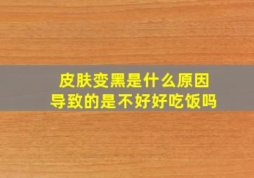 皮肤变黑是什么原因导致的是不好好吃饭吗