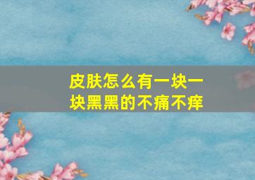 皮肤怎么有一块一块黑黑的不痛不痒