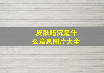 皮肤暗沉是什么意思图片大全