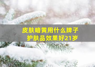 皮肤暗黄用什么牌子护肤品效果好21岁