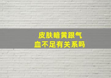 皮肤暗黄跟气血不足有关系吗