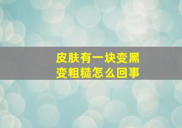 皮肤有一块变黑变粗糙怎么回事