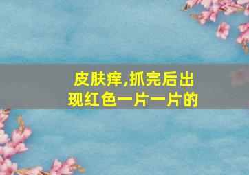 皮肤痒,抓完后出现红色一片一片的