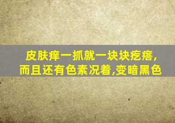 皮肤痒一抓就一块块疙瘩,而且还有色素况着,变暗黑色