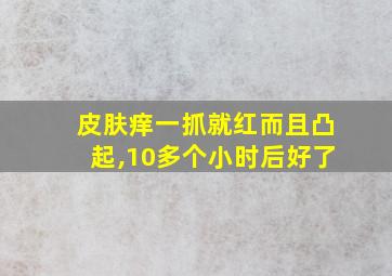 皮肤痒一抓就红而且凸起,10多个小时后好了