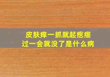 皮肤痒一抓就起疙瘩过一会就没了是什么病