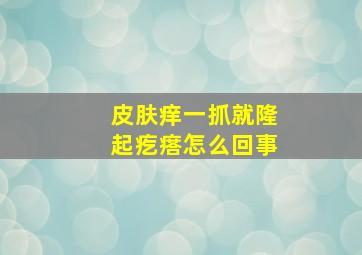 皮肤痒一抓就隆起疙瘩怎么回事