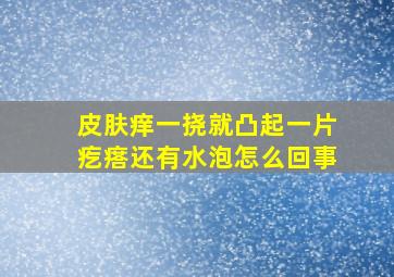 皮肤痒一挠就凸起一片疙瘩还有水泡怎么回事