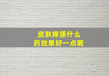 皮肤痒搽什么药效果好一点呢