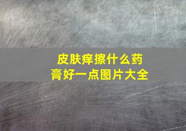 皮肤痒擦什么药膏好一点图片大全