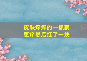 皮肤痒痒的一抓就更痒然后红了一块