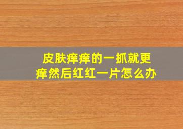 皮肤痒痒的一抓就更痒然后红红一片怎么办