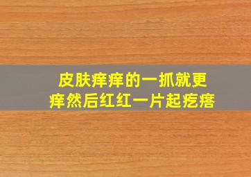 皮肤痒痒的一抓就更痒然后红红一片起疙瘩