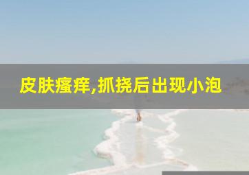 皮肤瘙痒,抓挠后出现小泡